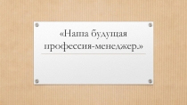 Наша будущая профессия-менеджер.