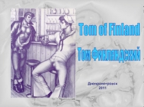 Том Финляндский
Tom of Finland
Днепропетровск
2011