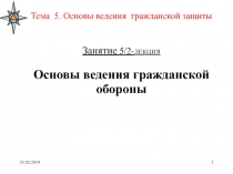 Тема 5. Основы ведения гражданской защиты Занятие 5/2- ЛЕКЦИЯ Основы ведения