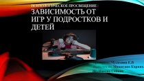 Психологическое просвещение : Зависимость от игр у подростков и детей