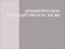 Д ревнерусское государство в IX - XII вв