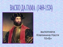 ВАСКО ДА ГАМА (1469-1524)
выполняла Клепинина Настя 10Б