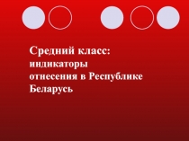 Средний класс : индикаторы
отнесения в Республике Беларусь
