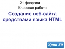 21 февраля 2019 г.
Классная работа
Урок 59
Создание веб-сайта средствами языка