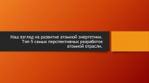 Наш взгляд на развитие атомной энергетики. Топ-5 самых перспективных разработок