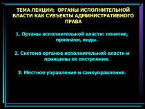 ТЕМА ЛЕКЦИИ: ОРГАНЫ ИСПОЛНИТЕЛЬНОЙ ВЛАСТИ КАК СУБЪЕКТЫ АДМИНИСТРАТИВНОГО ПРАВА