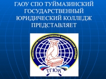 ГАОУ СПО ТУЙМАЗИНСКИЙ ГОСУДАРСТВЕННЫЙ ЮРИДИЧЕСКИЙ КОЛЛЕДЖ ПРЕДСТАВЛЯЕТ