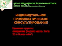 ИНДИВИДУАЛЬНОЕ ПРОФИЛАКТИЧЕСКОЕ
КОНСУЛЬТИРОВАНИЕ
Целевая группа: ожирение