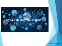 Наука как система знаний
Моисеева Е, Акчурина К 17.1-715