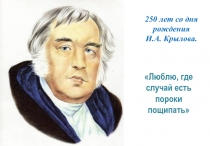 Люблю, где случай есть пороки пощипать
250 лет со дня рождения
И.А. Крылова