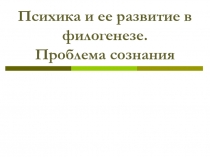 Психика и ее развитие в филогенезе. Проблема сознания