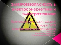 ЭЛЕКТРОБЕЗОПАСНОСТЬ в электроэнергетике и электротехнике Преподаватель: к.т.н.,