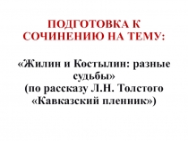 ПОДГОТОВКА К СОЧИНЕНИЮ НА ТЕМУ:
Жилин и Костылин : разные судьбы (по рассказу