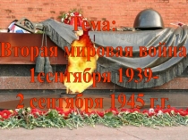 Тема:
Вторая мировая война
1сентября 1939-
2 сентября 1945 г.г