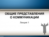ОБЩИЕ ПРЕДСТАВЛЕНИЯ О КОММУНИКАЦИИ