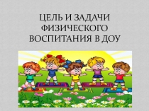 ЦЕЛЬ И ЗАДАЧИ ФИЗИЧЕСКОГО ВОСПИТАНИЯ В ДОУ