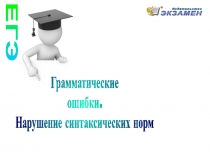 ЕГЭ
Грамматические
ошибки.
Нарушение синтаксических норм
