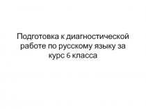 Подготовка к диагностической работе по русскому языку за курс 6 класса