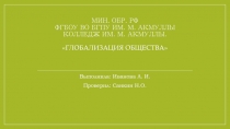 МИН. ОБР. РФ ФГБОУ ВО БГПУ им. М. Акмуллы Колледж им. М. Акмуллы. Глобализация