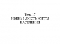 Тема 17 РІВЕНЬ І ЯКІСТЬ ЖИТТЯ НАСЕЛЕННЯ