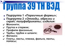 Подгруппа 1 П ервичные формы;
Подгруппа 2  Отходы, обрезки и скрап;