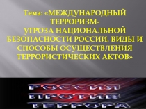 1
Тема: МЕЖДУНАРОДНЫЙ ТЕРРОРИЗМ-
УГРОЗА НАЦИОНАЛЬНОЙ БЕЗОПАСНОСТИ РОССИИ. ВИДЫ