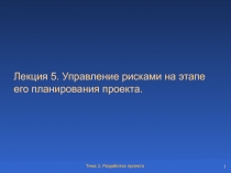Лекция 5. Управление рисками на этапе его планирования проекта.
1