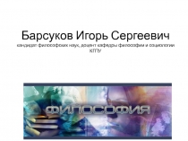 Барсуков Игорь Сергеевич кандидат философских наук, доцент кафедры философии и