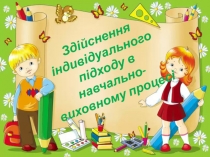 Зд ійснення індивідуального підходу в навчально-виховному процесі