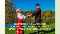 Романтика по-карельски:
как знакомились и сватались
наши прадедушки и прабабушки