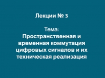Лекции № 3 Тема: Пространственная и временная коммутация цифровых сигналов и их