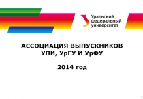 АССОЦИАЦИЯ ВЫПУСКНИКОВ УПИ, УрГУ И УрФУ
2014 год
1