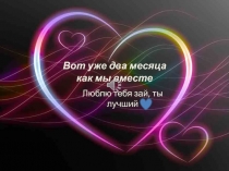 Вот уже два месяца как мы вместе
Люблю тебя зай, ты лучший