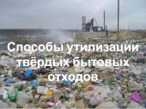 Способы утилизации
твёрдых бытовых отходов