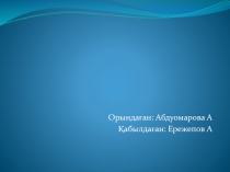 Орындаған: Абдуомарова А
Қабылдаған: Ережепов А