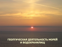 ГЕОЛГИЧЕСКАЯ ДЕЯТЕЛЬНОСТЬ МОРЕЙ И ВОДОХРАНИЛИЩ