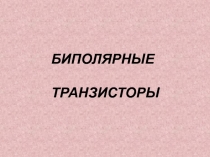 БИПОЛЯРНЫЕ
ТРАНЗИСТОРЫ