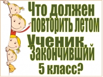 Что должен
Ученик,
5 класс?
Закончивший
повторить летом