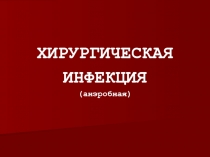 Хирургическая
Инфекция
( анэробная )