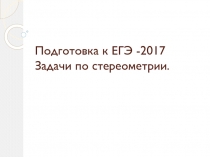 Подготовка к ЕГЭ -2017 Задачи по стереометрии