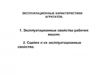 ЭКСПЛУАТАЦИОННЫЕ ХАРАКТЕРИСТИКИ АГРЕГАТОВ.
1. Эксплуатационные свойства рабочих