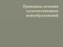Принципы лечения злокачественных новообразований