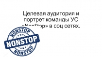 Целевая аудитория и портрет команды УС  NonStop  в соц сетях