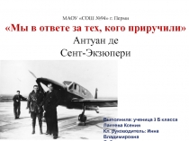 МАОУ СОШ №94 г. Перми Мы в ответе за тех, кого приручили Антуан де