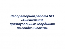 Лабораторная работа №1 Вычисление прямоугольных координат по геодезическим