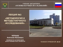 УЧЕБНАЯ ДИСЦИПЛИНА
ОСНОВЫ НАУЧНЫХ ИССЛЕДОВАНИЙ
ЛЕКЦИЯ №3
МЕТОДОЛОГИЯ И