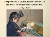 Устройство и управление токарным станком по обработке древесины СТД-120М