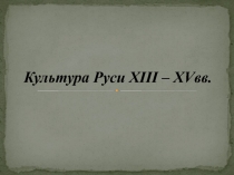 Культура Руси XIII – XV вв