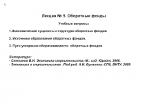 Лекция № 5. Оборотные фонды
Учебные вопросы:
1.Экономическая сущность и