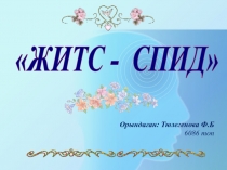 ЖИТС - СПИД
Орындаған: Тюлегенова Ф.Б
6086 топ